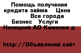 Помощь получения кредита,займа. › Цена ­ 1 000 - Все города Бизнес » Услуги   . Ненецкий АО,Каменка д.